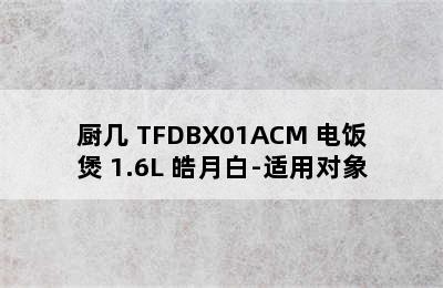 TOKIT/厨几 TFDBX01ACM 电饭煲 1.6L 皓月白-适用对象